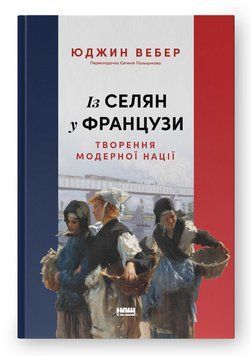 Книга Із селян у французи. Творення модерної нації. Автор - Юджин Вебер (Наш Формат) 00000031754 фото