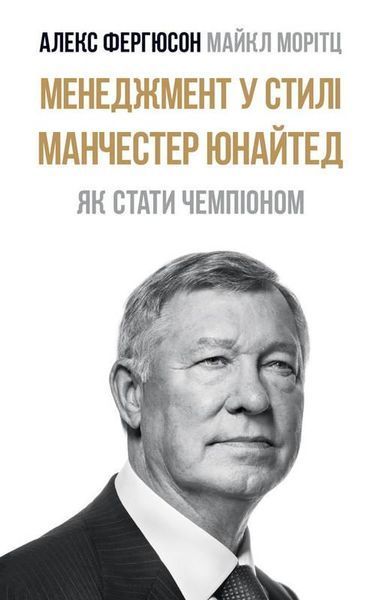 Книга Менеджмент у стилі &laquo;Манчестер Юнайтед&raquo;. Як стати чемпіоном. Автор - Алекс Фергюсон, М.Моріц (Н 00000000472 фото