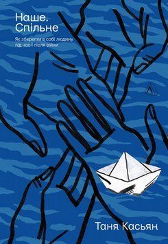 Книга Наше. Спільне. Як зберегти в собі людину під час і після війни. Автор - Т. Касьян (Лабораторія 00000021609 фото
