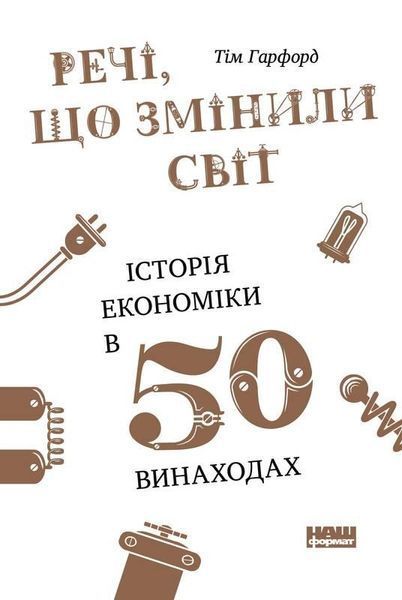 Книга Речі, що змінили світ. Історія економіки в 50 винаходах. Автор - Тім Гарфорд (Наш формат) 00000000500 фото
