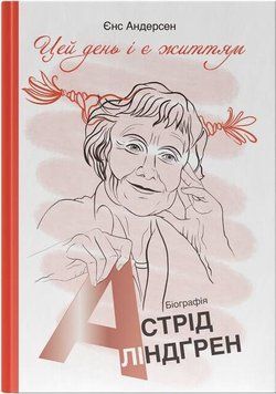 Книга Цей день і є життям. Біографія Астрід Ліндґрен. Автор - Єнс Андерсен (Наш Формат) 00000001315 фото