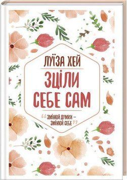 Книга Зціли себе сам. Змінюй думки - змінюй себе. Автор - Луїза Хей (КСД) 00000019016 фото