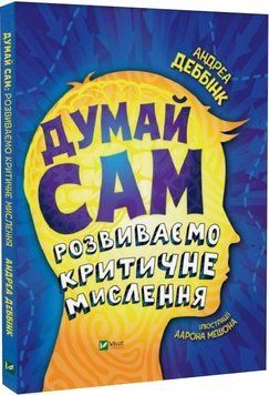 Книга Думай сам: розвиваємо критичне мислення. Автор - Андреа Деббінк, Аарон Мешон (Vivat) 00000023147 фото